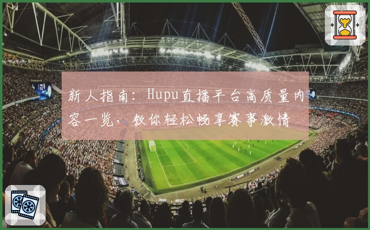 新人指南：Hupu直播平台高质量内容一览，教你轻松畅享赛事激情