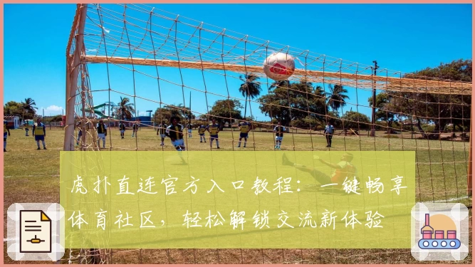 虎扑直连官方入口教程：一键畅享体育社区，轻松解锁交流新体验