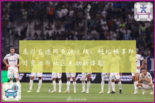 虎扑直连网页版上线，轻松畅享即时资讯与社区互动新体验