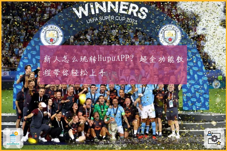 新人怎么玩转HupuAPP?超全功能教程带你轻松上手