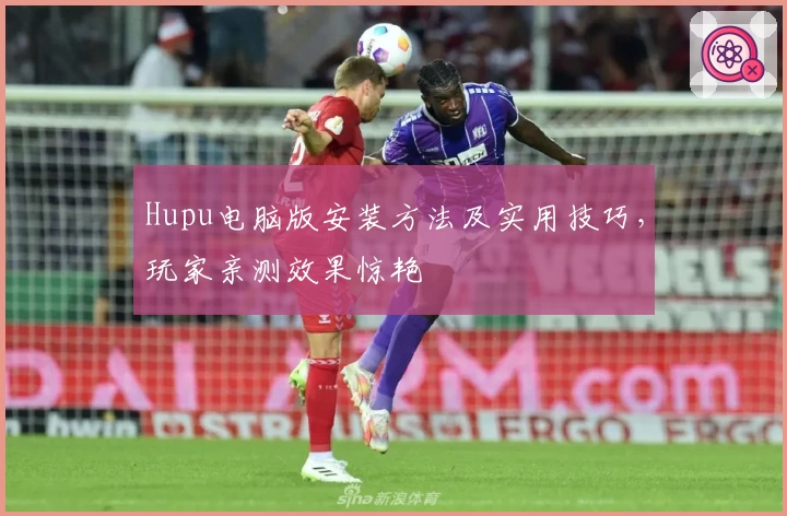 Hupu电脑版安装方法及实用技巧，玩家亲测效果惊艳