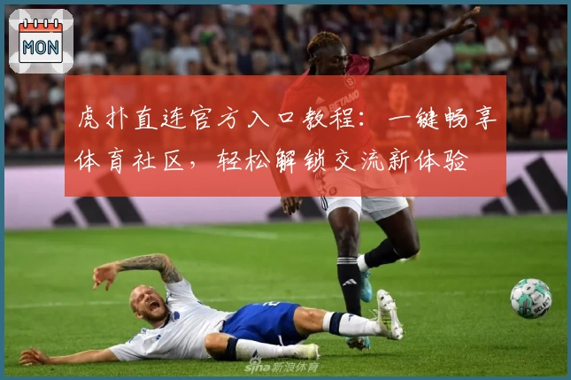 虎扑直连官方入口教程：一键畅享体育社区，轻松解锁交流新体验