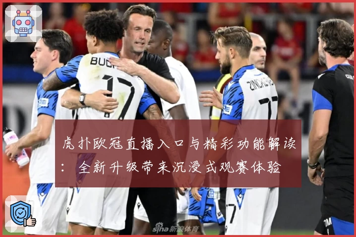 虎扑欧冠直播入口与精彩功能解读:全新升级带来沉浸式观赛体验