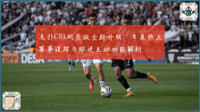 虎扑CBA网页版全新升级：年度热点赛事追踪与球迷互动功能解析