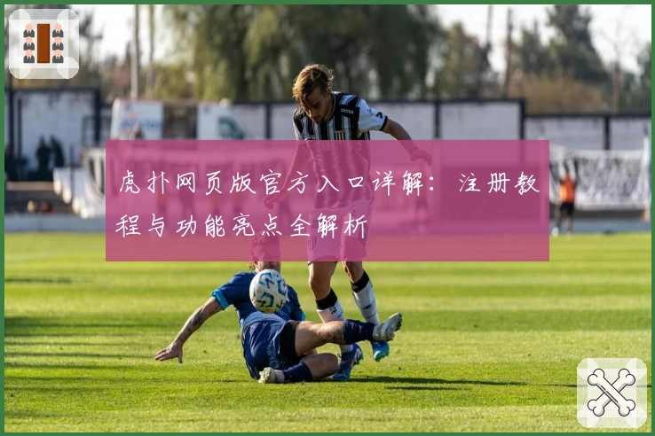虎扑网页版官方入口详解：注册教程与功能亮点全解析