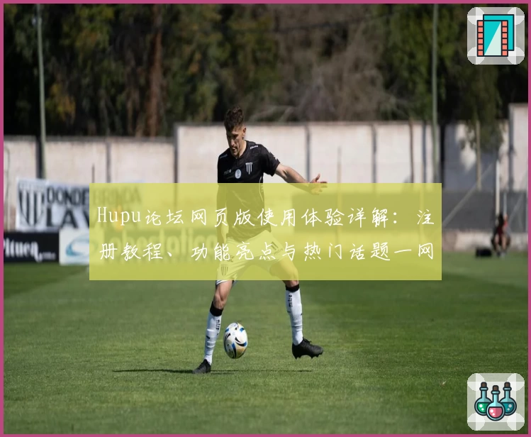 Hupu论坛网页版使用体验详解：注册教程、功能亮点与热门话题一网打尽