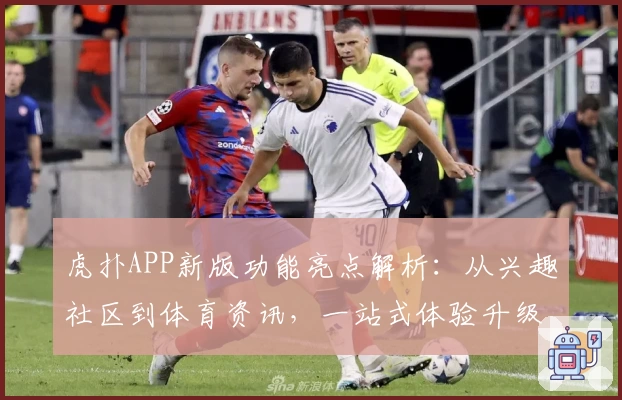 虎扑APP新版功能亮点解析：从兴趣社区到体育资讯，一站式体验升级