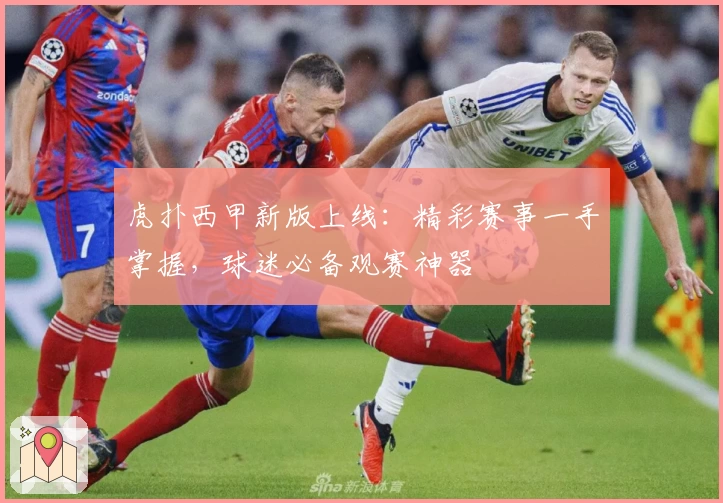 虎扑西甲新版上线：精彩赛事一手掌握，球迷必备观赛神器