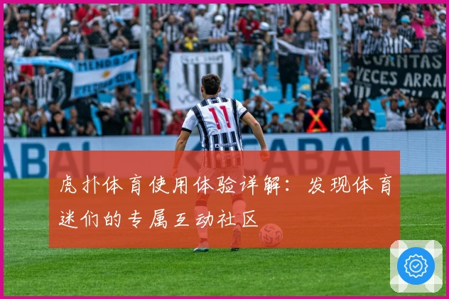 虎扑体育使用体验详解：发现体育迷们的专属互动社区