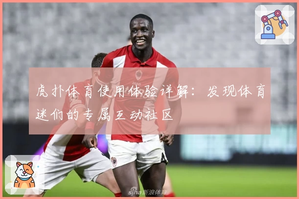 虎扑体育使用体验详解：发现体育迷们的专属互动社区