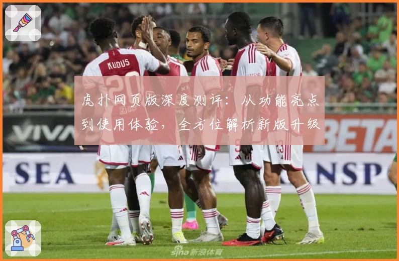 虎扑网页版深度测评：从功能亮点到使用体验，全方位解析新版升级魅力
