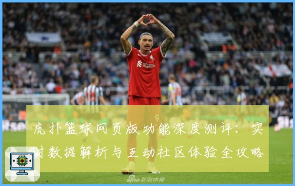 虎扑篮球网页版功能深度测评：实时数据解析与互动社区体验全攻略