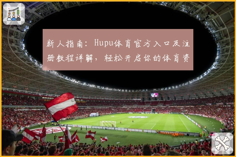 新人指南：Hupu体育官方入口及注册教程详解，轻松开启你的体育资讯之旅