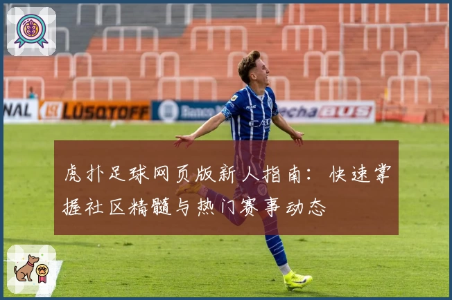 虎扑足球网页版新人指南：快速掌握社区精髓与热门赛事动态