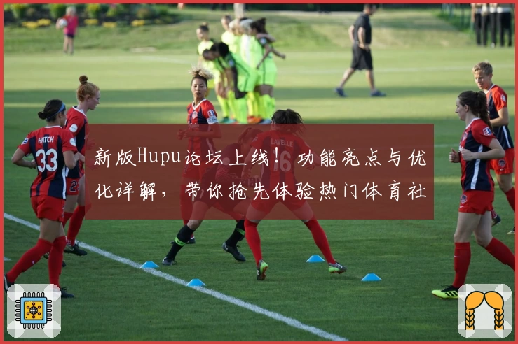新版Hupu论坛上线！功能亮点与优化详解，带你抢先体验热门体育社区魅力