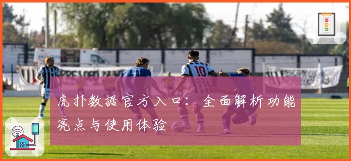虎扑数据官方入口：全面解析功能亮点与使用体验