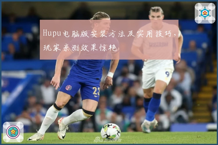 Hupu电脑版安装方法及实用技巧，玩家亲测效果惊艳