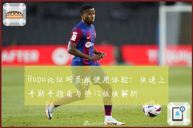 Hupu论坛网页版使用体验：快速上手新手指南与热门板块解析