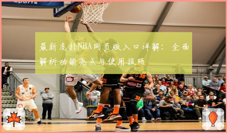最新虎扑NBA网页版入口详解：全面解析功能亮点与使用技巧