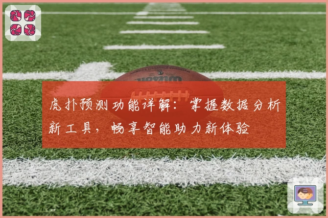 虎扑预测功能详解：掌握数据分析新工具，畅享智能助力新体验