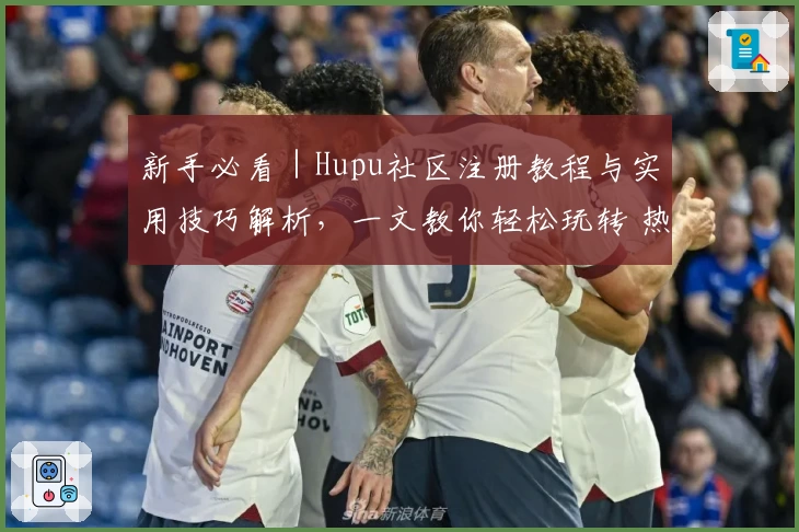 新手必看｜Hupu社区注册教程与实用技巧解析，一文教你轻松玩转 热门论坛
