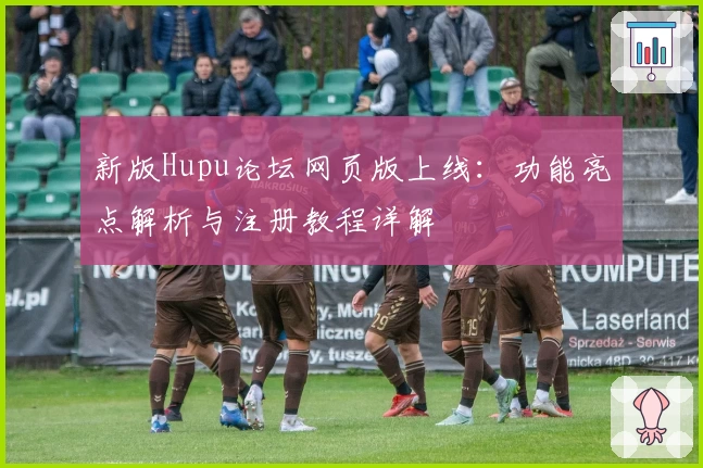 新版Hupu论坛网页版上线:功能亮点解析与注册教程详解