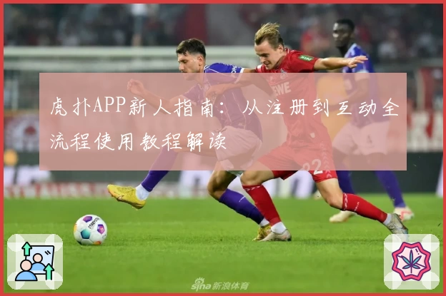 虎扑APP新人指南：从注册到互动全流程使用教程解读