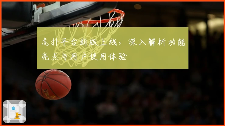 虎扑平台新版上线，深入解析功能亮点与用户使用体验