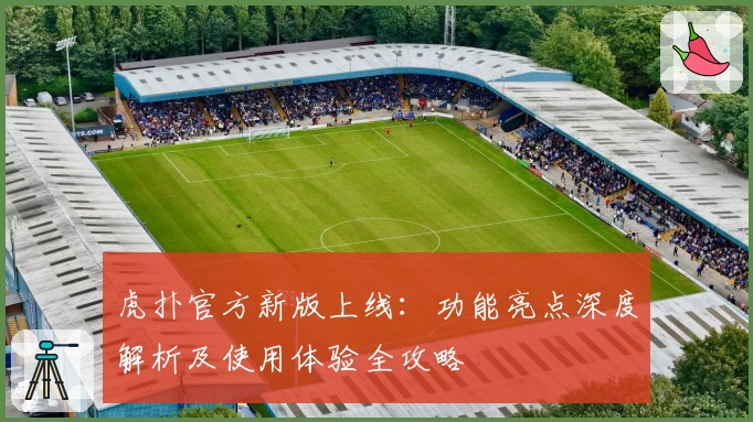 虎扑官方新版上线：功能亮点深度解析及使用体验全攻略