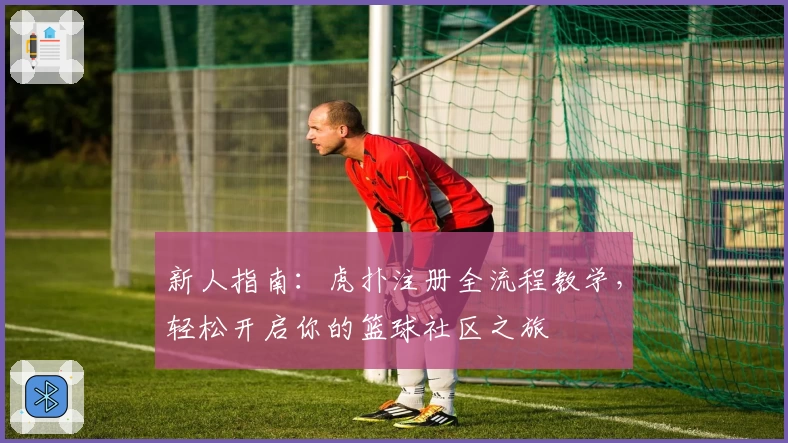 新人指南：虎扑注册全流程教学，轻松开启你的篮球社区之旅